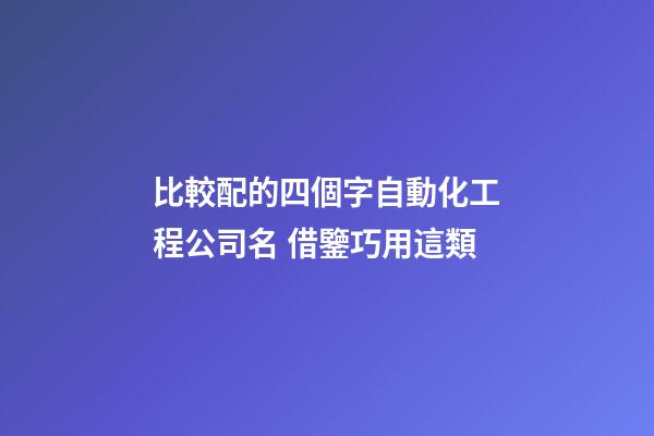 比較配的四個字自動化工程公司名 借鑒巧用這類-第1張-公司起名-玄機派